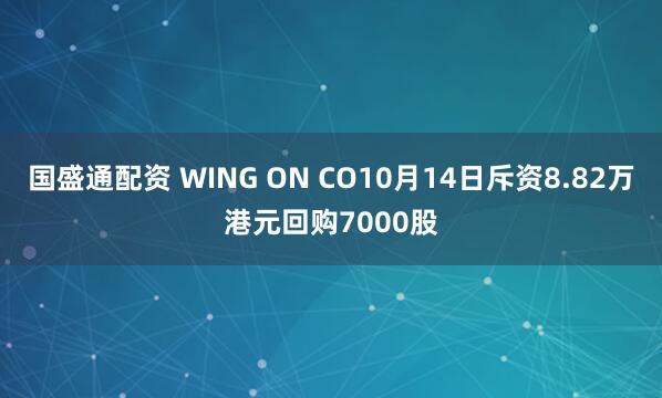 国盛通配资 WING ON CO10月14日斥资8.82万港元回购7000股