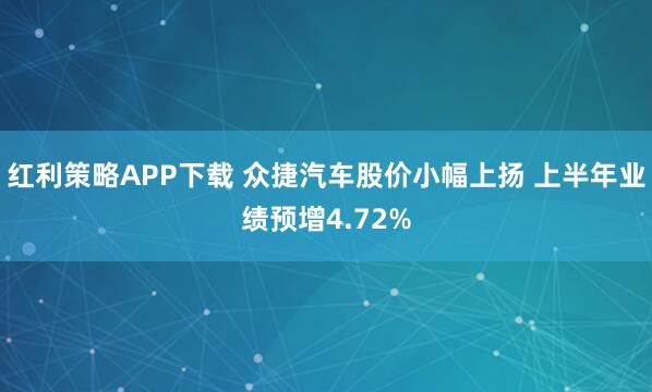 红利策略APP下载 众捷汽车股价小幅上扬 上半年业绩预增4.72%