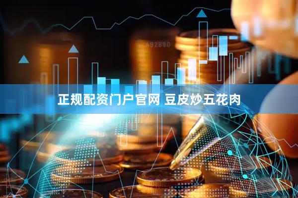 正规配资门户官网 豆皮炒五花肉