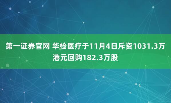第一证券官网 华检医疗于11月4日斥资1031.3万港元回购182.3万股