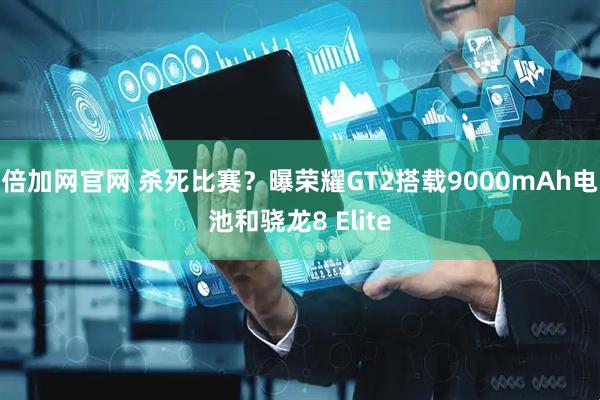 倍加网官网 杀死比赛？曝荣耀GT2搭载9000mAh电池和骁龙8 Elite